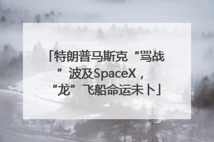 特朗普马斯克“骂战”波及SpaceX，“龙”飞船命运未卜