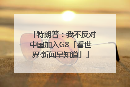 特朗普：我不反对中国加入G8「看世界·新闻早知道」