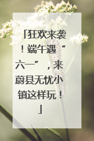 狂欢来袭！端午遇“六一”，来蔚县无忧小镇这样玩！