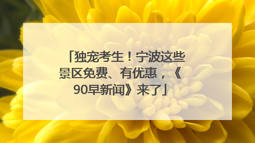 独宠考生！宁波这些景区免费、有优惠，《90早新闻》来了