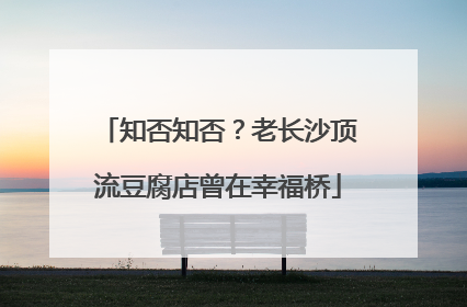 知否知否？老长沙顶流豆腐店曾在幸福桥