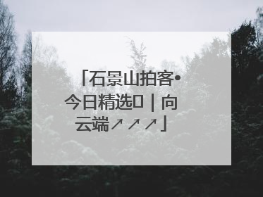 石景山拍客•今日精选⑳｜向云端↗↗↗