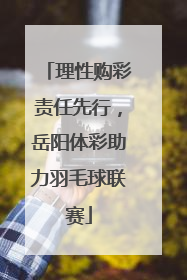 理性购彩责任先行，岳阳体彩助力羽毛球联赛
