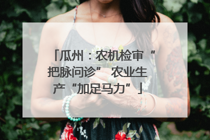 瓜州：农机检审“把脉问诊” 农业生产“加足马力”