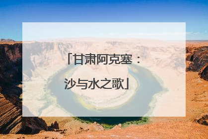 甘肃阿克塞：沙与水之歌