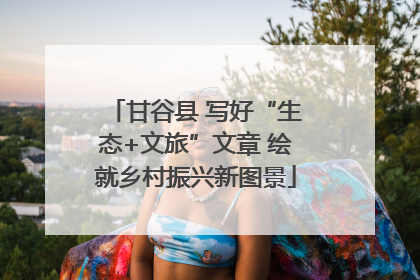 甘谷县 写好“生态+文旅”文章 绘就乡村振兴新图景