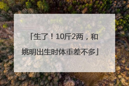 生了！10斤2两，和姚明出生时体重差不多