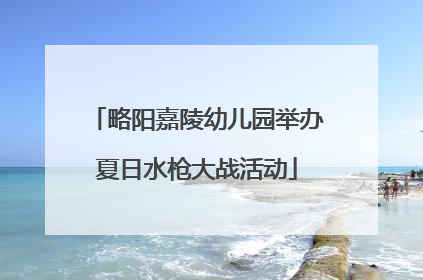 略阳嘉陵幼儿园举办夏日水枪大战活动