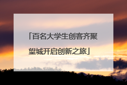 百名大学生创客齐聚望城开启创新之旅