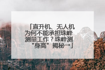 直升机、无人机为何不能承担珠峰测量工作？珠峰测“身高”揭秘→