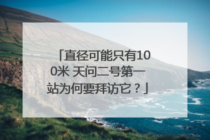 直径可能只有100米 天问二号第一站为何要拜访它？