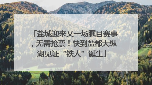 盐城迎来又一场瞩目赛事，无需抢票！快到盐都大纵湖见证“铁人”诞生