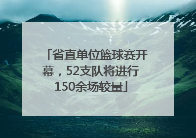 省直单位篮球赛开幕，52支队将进行150余场较量