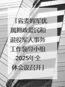 省委拥军优属拥政爱民和退役军人事务工作领导小组2025年全体会议召开