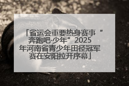 省运会重要热身赛事“奔跑吧·少年”2025年河南省青少年田径冠军赛在安阳拉开序幕