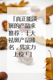 真正能淡斑的产品求推荐：十大祛斑产品排名，凭实力上位！