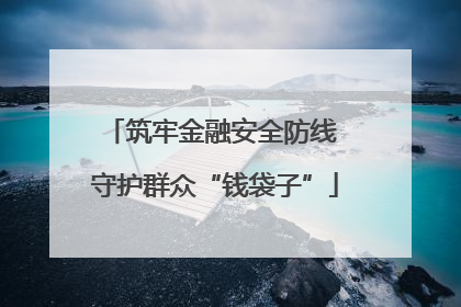 筑牢金融安全防线 守护群众“钱袋子”