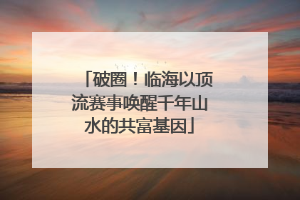 破圈！临海以顶流赛事唤醒千年山水的共富基因