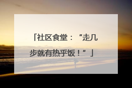 社区食堂：“走几步就有热乎饭！”