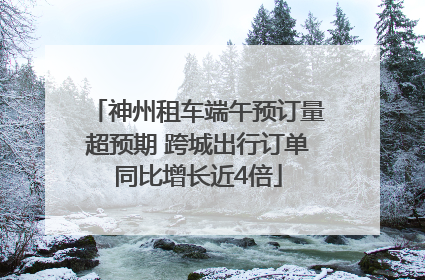 神州租车端午预订量超预期 跨城出行订单同比增长近4倍
