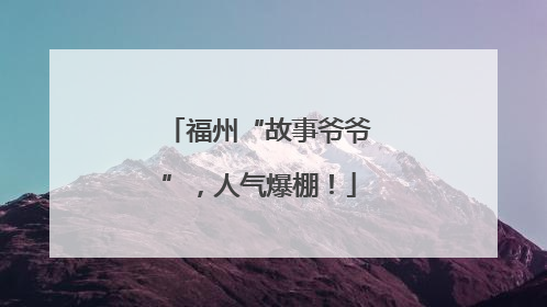 福州“故事爷爷”，人气爆棚！