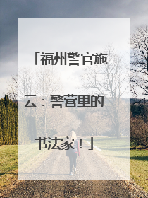 福州警官施云：警营里的书法家！
