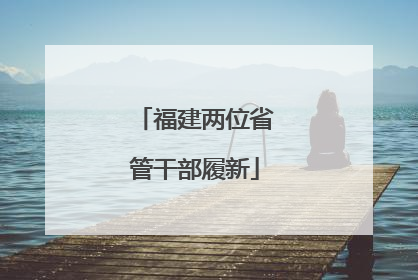福建两位省管干部履新