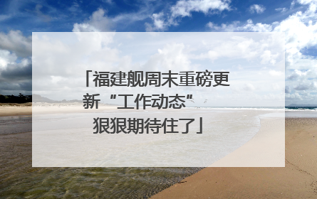 福建舰周末重磅更新“工作动态”  狠狠期待住了