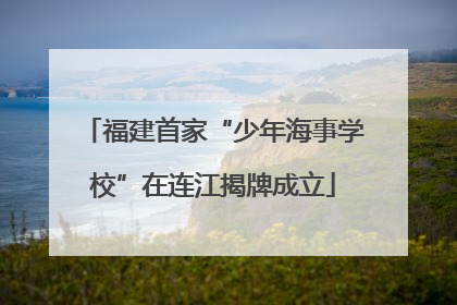 福建首家“少年海事学校”在连江揭牌成立