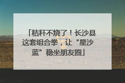 秸秆不烧了！长沙县这套组合拳，让“星沙蓝”稳坐朋友圈