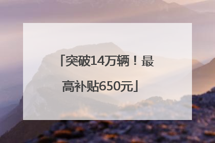 突破14万辆！最高补贴650元