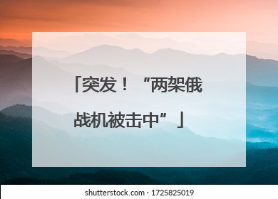 突发！“两架俄战机被击中”