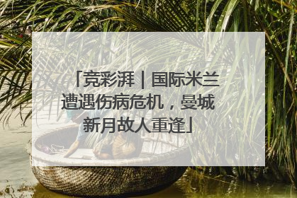 竞彩湃｜国际米兰遭遇伤病危机，曼城新月故人重逢