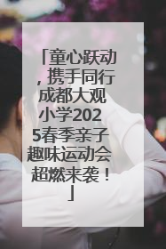 童心跃动，携手同行 成都大观小学2025春季亲子趣味运动会超燃来袭！