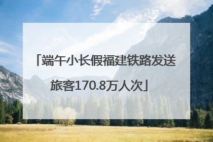 端午小长假福建铁路发送旅客170.8万人次