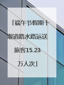 端午节假期十堰道路水路运送旅客15.23万人次
