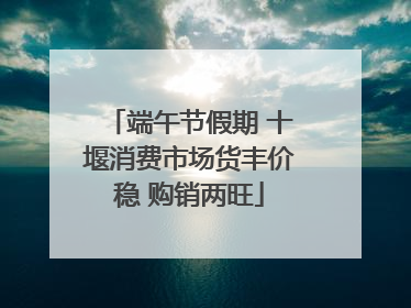 端午节假期 十堰消费市场货丰价稳 购销两旺