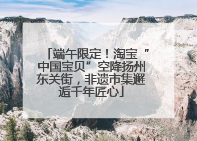 端午限定！淘宝“中国宝贝”空降扬州东关街，非遗市集邂逅千年匠心