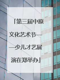 第三届中原文化艺术节——少儿才艺展演在郑举办
