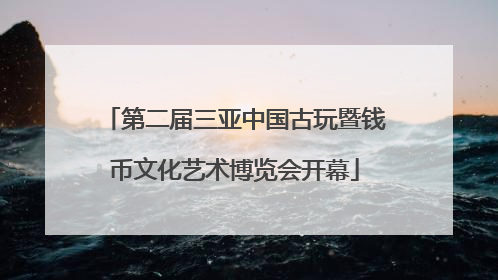 第二届三亚中国古玩暨钱币文化艺术博览会开幕