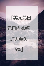 美元兑日元日内涨幅扩大至0.5%