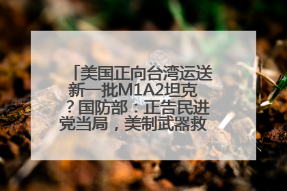 美国正向台湾运送新一批M1A2坦克？国防部：正告民进党当局，美制武器救不了自己的命