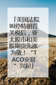 美国法院叫停特朗普关税后，亚太股市和美股期货先涨为敬！“TACO交易”兴起