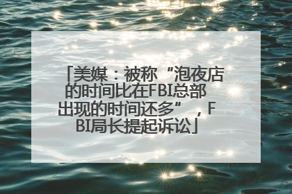 美媒：被称“泡夜店的时间比在FBI总部出现的时间还多”，FBI局长提起诉讼