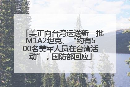美正向台湾运送新一批M1A2坦克、“约有500名美军人员在台湾活动”，国防部回应