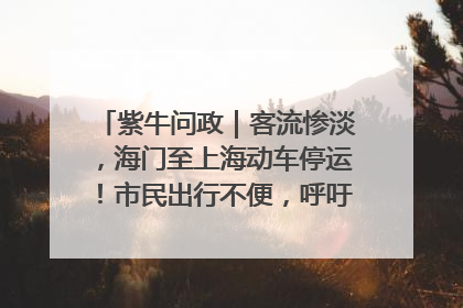 紫牛问政｜客流惨淡，海门至上海动车停运！市民出行不便，呼吁铁路部门恢复班次