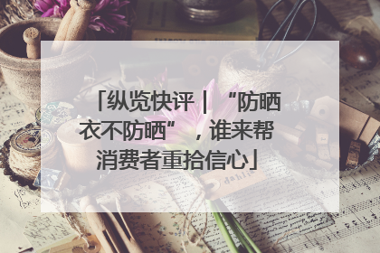 纵览快评｜“防晒衣不防晒”，谁来帮消费者重拾信心