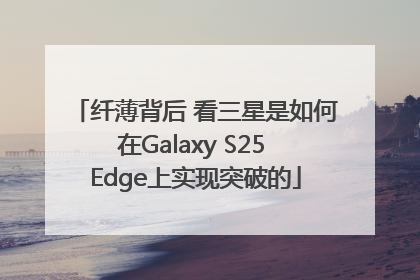 纤薄背后 看三星是如何在Galaxy S25 Edge上实现突破的