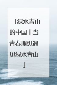 绿水青山的中国丨当青春理想遇见绿水青山