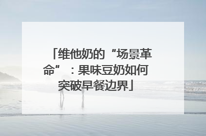 维他奶的“场景革命”：果味豆奶如何突破早餐边界